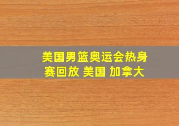 美国男篮奥运会热身赛回放 美国 加拿大